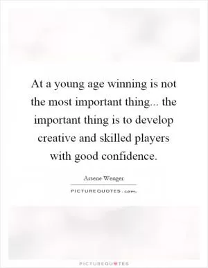 At a young age winning is not the most important thing... the important thing is to develop creative and skilled players with good confidence Picture Quote #1