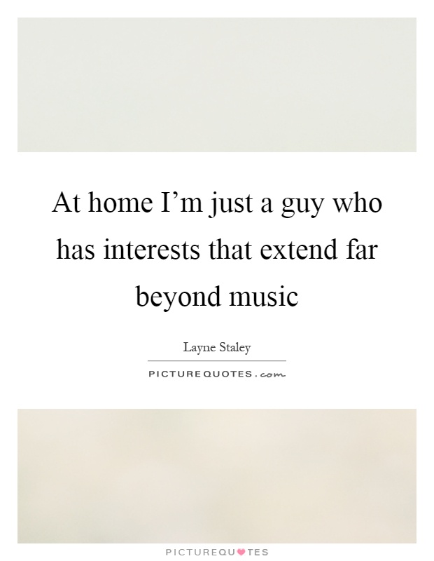 At home I'm just a guy who has interests that extend far beyond music Picture Quote #1