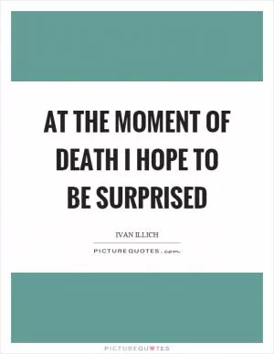 At the moment of death I hope to be surprised Picture Quote #1