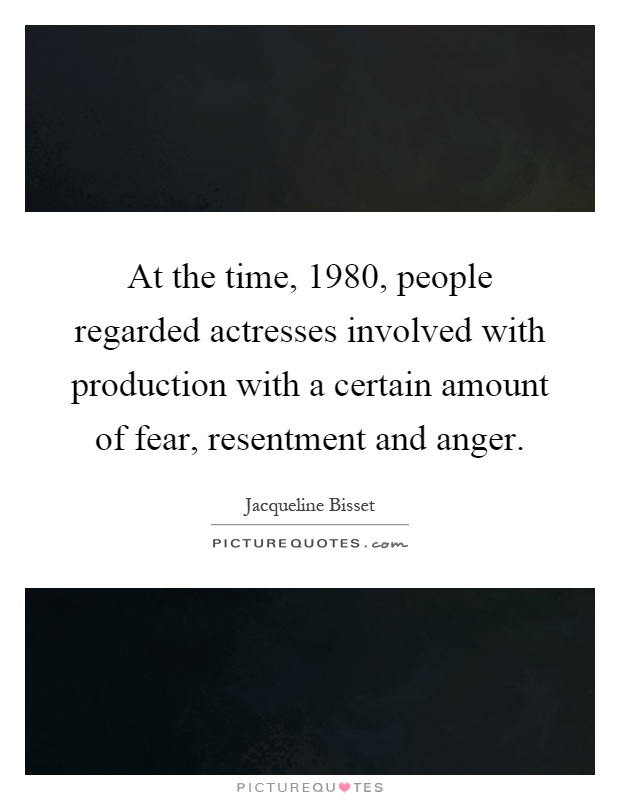 At the time, 1980, people regarded actresses involved with production with a certain amount of fear, resentment and anger Picture Quote #1