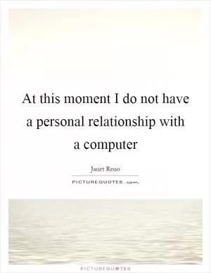 At this moment I do not have a personal relationship with a computer Picture Quote #1
