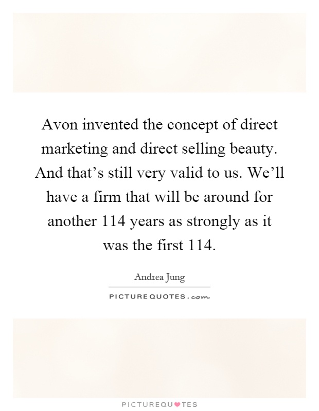 Avon invented the concept of direct marketing and direct selling beauty. And that's still very valid to us. We'll have a firm that will be around for another 114 years as strongly as it was the first 114 Picture Quote #1