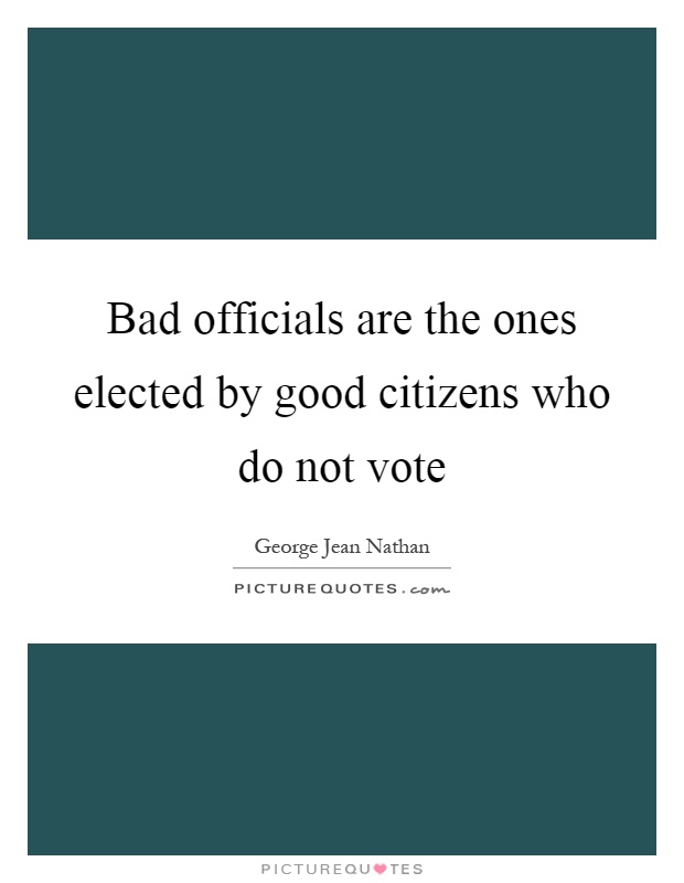 Bad officials are the ones elected by good citizens who do not vote Picture Quote #1
