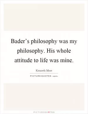 Bader’s philosophy was my philosophy. His whole attitude to life was mine Picture Quote #1