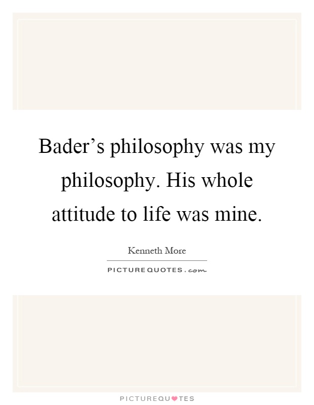 Bader's philosophy was my philosophy. His whole attitude to life was mine Picture Quote #1