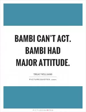 Bambi can’t act. Bambi had major attitude Picture Quote #1