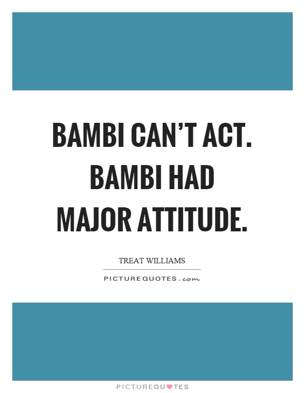 Bambi can't act. Bambi had major attitude Picture Quote #1