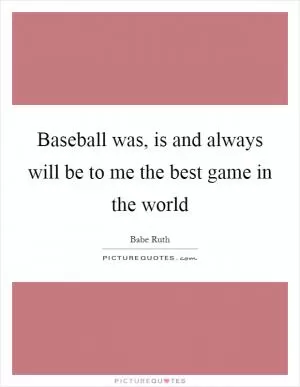 Baseball was, is and always will be to me the best game in the world Picture Quote #1