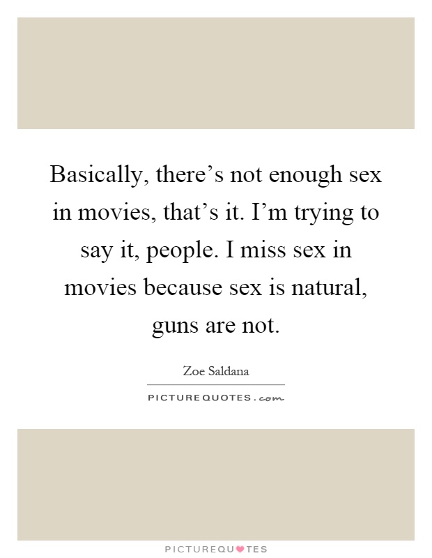 Basically, there's not enough sex in movies, that's it. I'm trying to say it, people. I miss sex in movies because sex is natural, guns are not Picture Quote #1