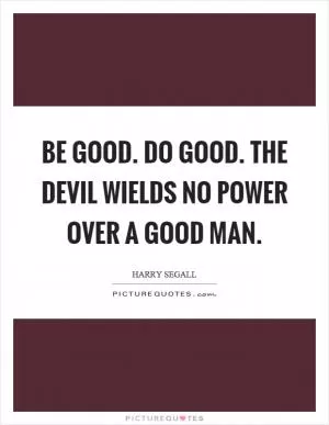 Be good. Do good. The devil wields no power over a good man Picture Quote #1