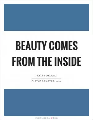 Beauty comes from the inside Picture Quote #1