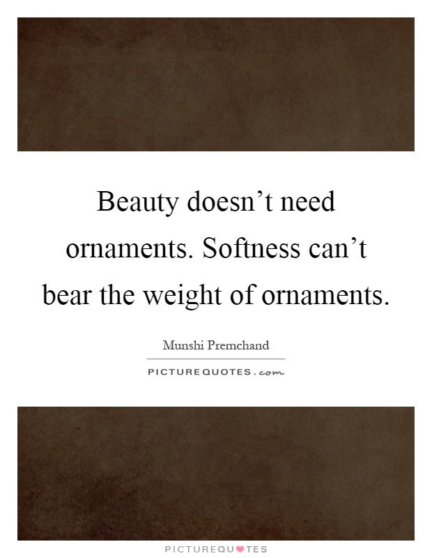 Beauty doesn't need ornaments. Softness can't bear the weight of ornaments Picture Quote #1
