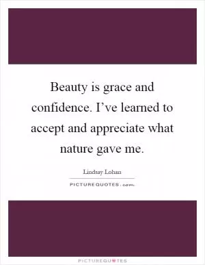 Beauty is grace and confidence. I’ve learned to accept and appreciate what nature gave me Picture Quote #1