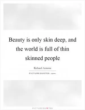 Beauty is only skin deep, and the world is full of thin skinned people Picture Quote #1