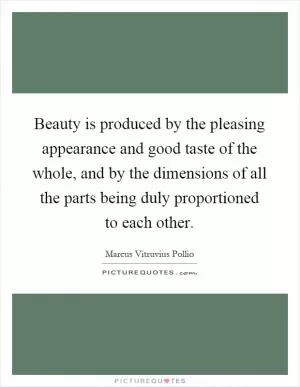 Beauty is produced by the pleasing appearance and good taste of the whole, and by the dimensions of all the parts being duly proportioned to each other Picture Quote #1