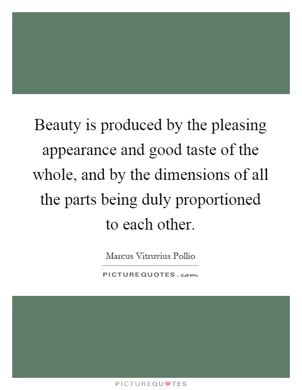 Beauty is produced by the pleasing appearance and good taste of the whole, and by the dimensions of all the parts being duly proportioned to each other Picture Quote #1