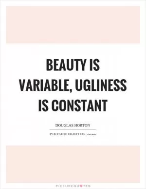 Beauty is variable, ugliness is constant Picture Quote #1