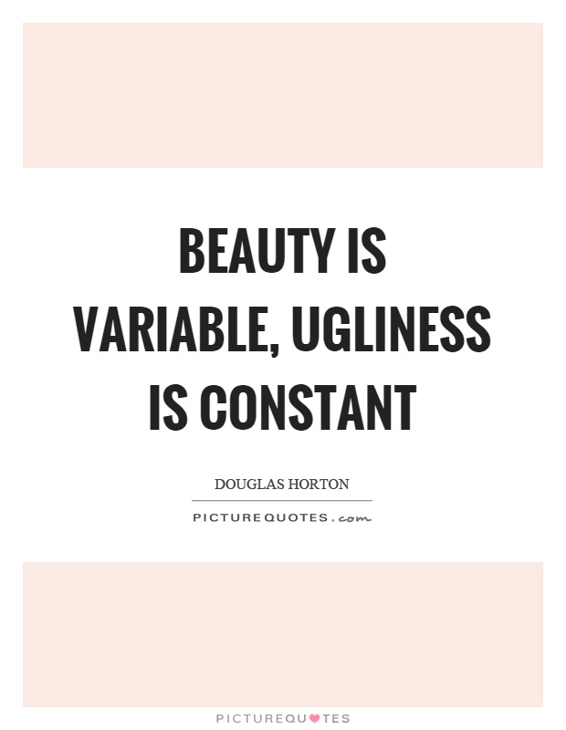 Beauty is variable, ugliness is constant Picture Quote #1