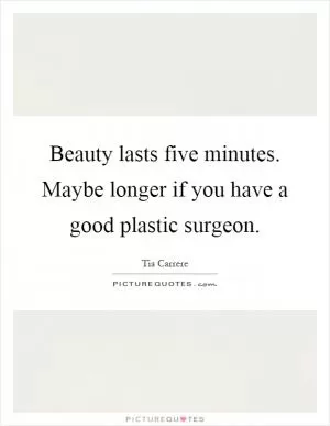 Beauty lasts five minutes. Maybe longer if you have a good plastic surgeon Picture Quote #1