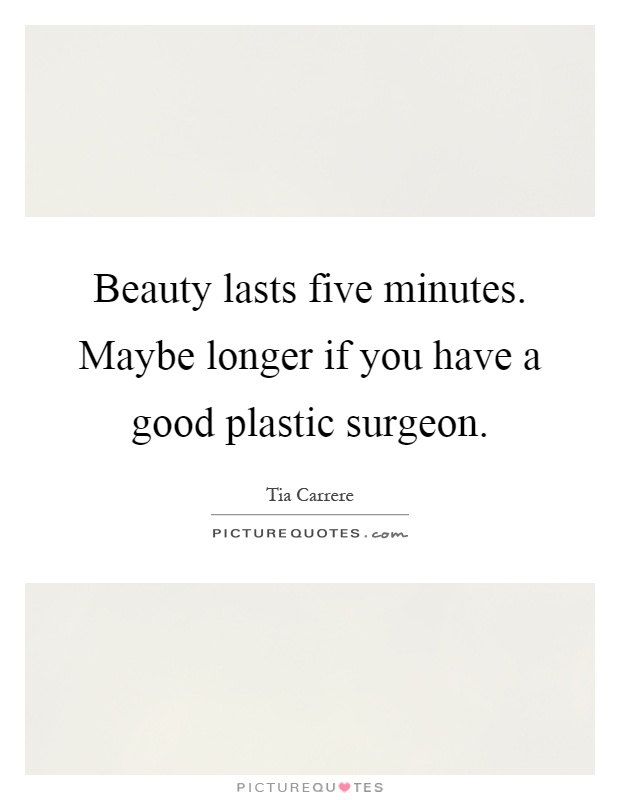 Beauty lasts five minutes. Maybe longer if you have a good plastic surgeon Picture Quote #1