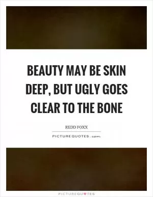 Beauty may be skin deep, but ugly goes clear to the bone Picture Quote #1