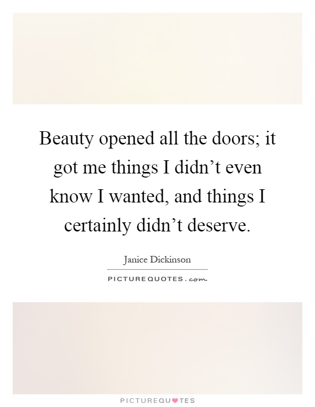 Beauty opened all the doors; it got me things I didn't even know I wanted, and things I certainly didn't deserve Picture Quote #1