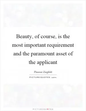 Beauty, of course, is the most important requirement and the paramount asset of the applicant Picture Quote #1
