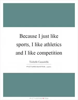 Because I just like sports, I like athletics and I like competition Picture Quote #1