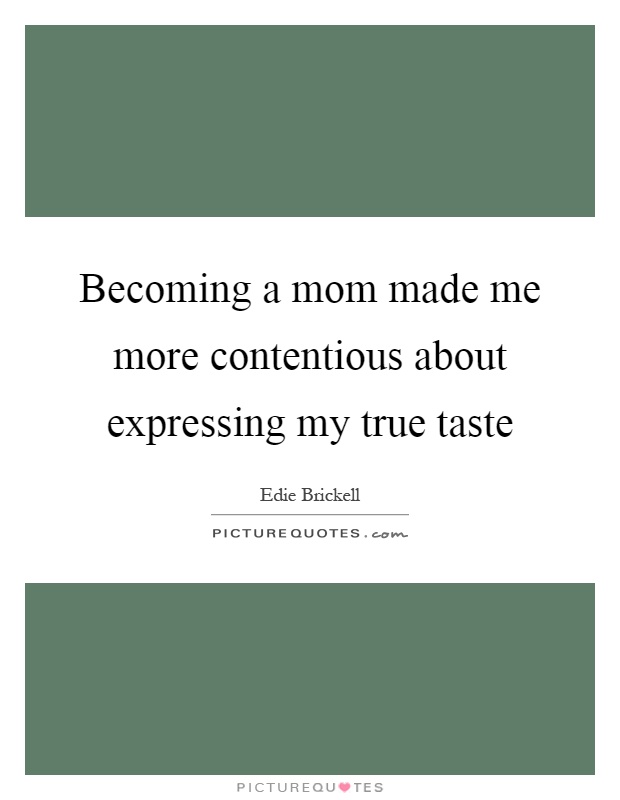 Becoming a mom made me more contentious about expressing my true taste Picture Quote #1