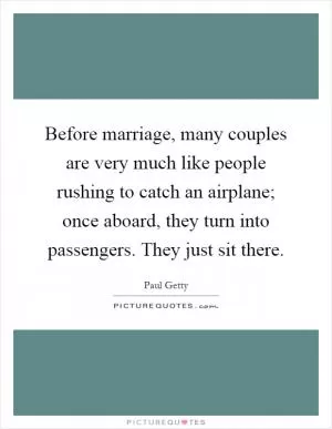 Before marriage, many couples are very much like people rushing to catch an airplane; once aboard, they turn into passengers. They just sit there Picture Quote #1