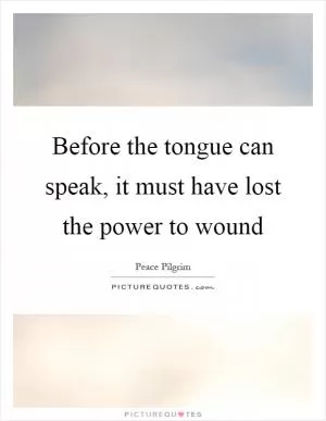 Before the tongue can speak, it must have lost the power to wound Picture Quote #1
