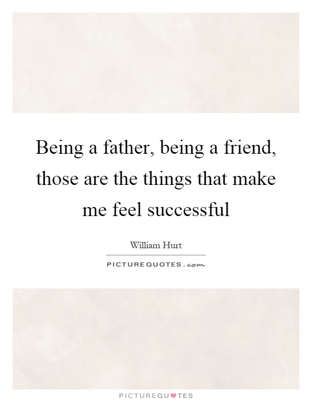 Being a father, being a friend, those are the things that make me feel successful Picture Quote #1