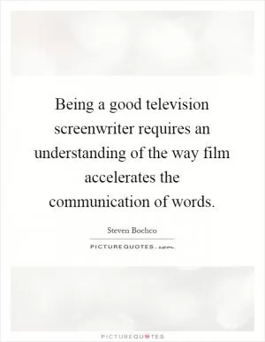 Being a good television screenwriter requires an understanding of the way film accelerates the communication of words Picture Quote #1