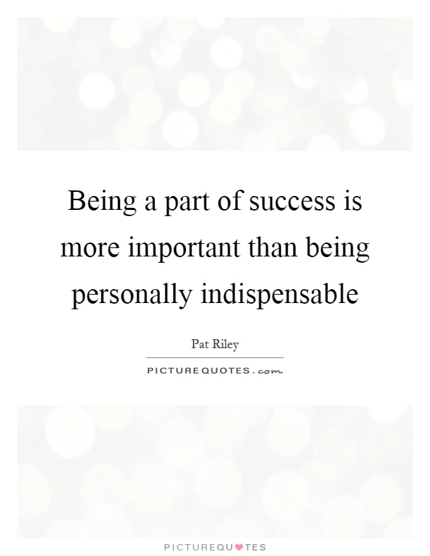 Being a part of success is more important than being personally indispensable Picture Quote #1
