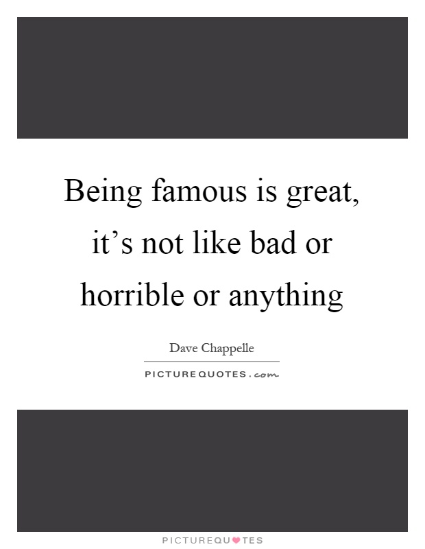Being famous is great, it's not like bad or horrible or anything Picture Quote #1