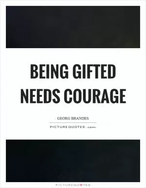 Being gifted needs courage Picture Quote #1