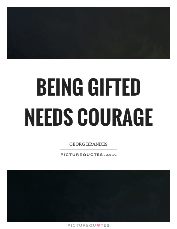 Being gifted needs courage Picture Quote #1