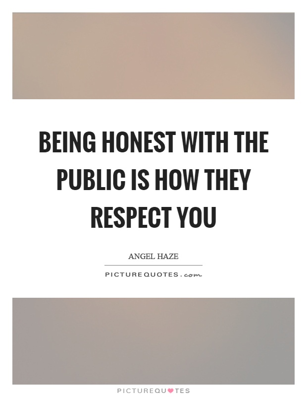 Being honest with the public is how they respect you Picture Quote #1