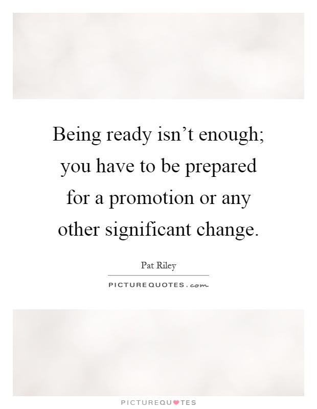 Being ready isn't enough; you have to be prepared for a promotion or any other significant change Picture Quote #1