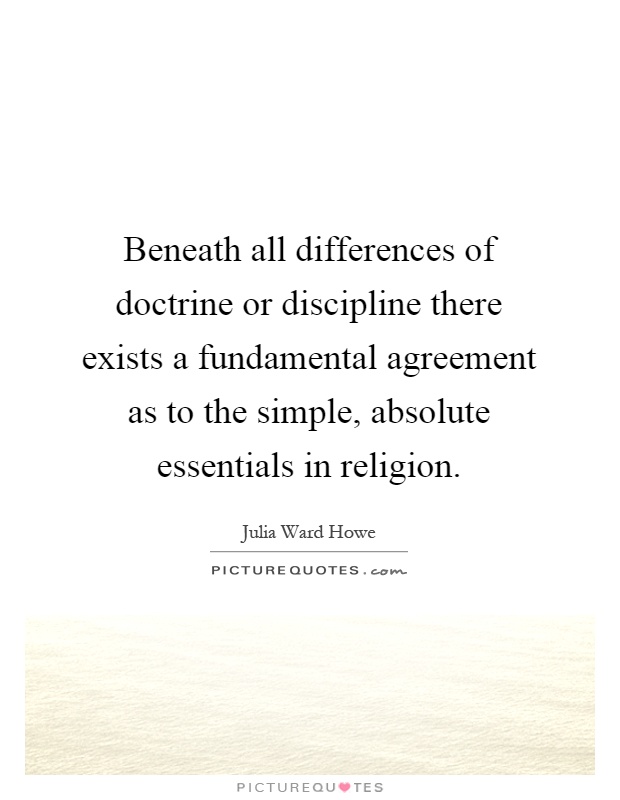 Beneath all differences of doctrine or discipline there exists a fundamental agreement as to the simple, absolute essentials in religion Picture Quote #1