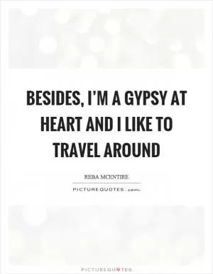 Besides, I’m a gypsy at heart and I like to travel around Picture Quote #1