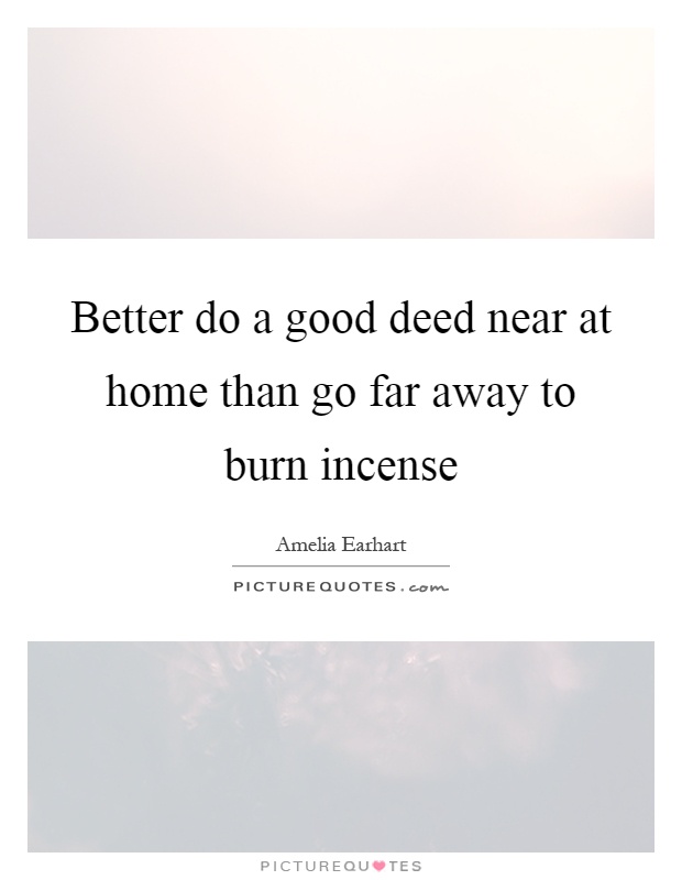 Better do a good deed near at home than go far away to burn incense Picture Quote #1