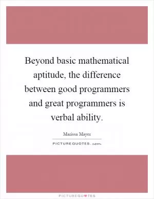 Beyond basic mathematical aptitude, the difference between good programmers and great programmers is verbal ability Picture Quote #1