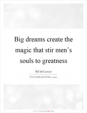 Big dreams create the magic that stir men’s souls to greatness Picture Quote #1