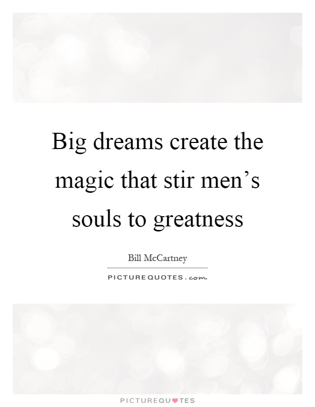 Big dreams create the magic that stir men's souls to greatness Picture Quote #1