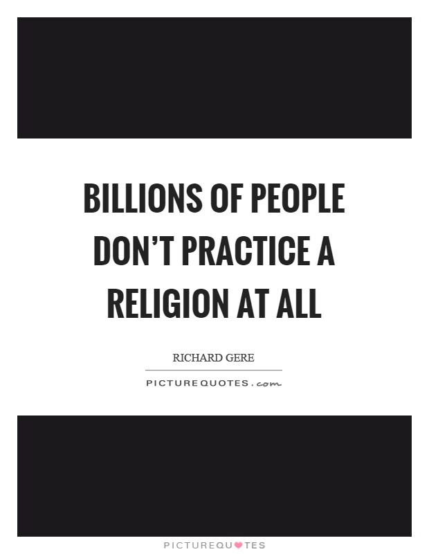 Billions of people don't practice a religion at all Picture Quote #1