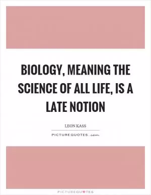 Biology, meaning the science of all life, is a late notion Picture Quote #1