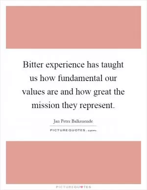 Bitter experience has taught us how fundamental our values are and how great the mission they represent Picture Quote #1
