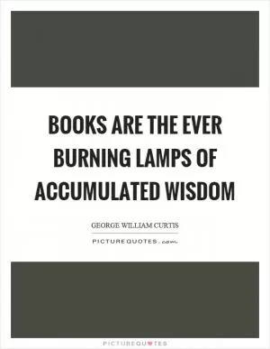 Books are the ever burning lamps of accumulated wisdom Picture Quote #1
