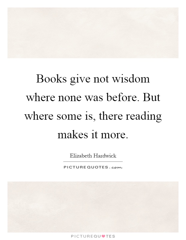 Books give not wisdom where none was before. But where some is, there reading makes it more Picture Quote #1